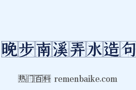 晚步南溪弄水造句是什么意思的图片